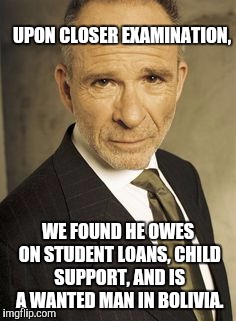 Memes, Alias, Sloan | UPON CLOSER EXAMINATION, WE FOUND HE OWES ON STUDENT LOANS, CHILD SUPPORT, AND IS A WANTED MAN IN BOLIVIA. | image tagged in memes alias sloan | made w/ Imgflip meme maker