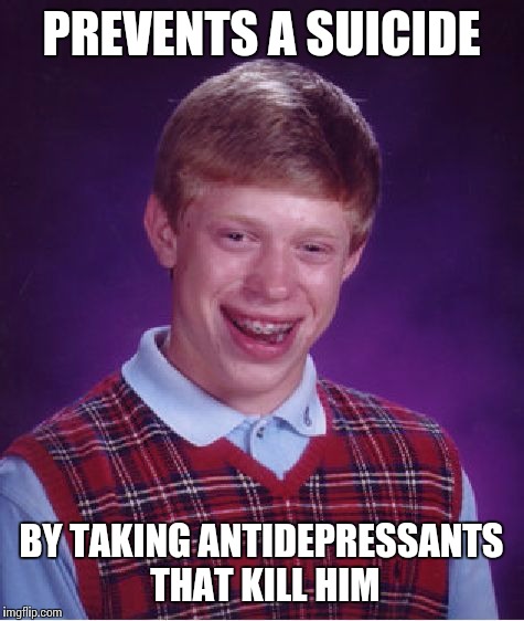 Bad Luck Brian Meme | PREVENTS A SUICIDE BY TAKING ANTIDEPRESSANTS THAT KILL HIM | image tagged in memes,bad luck brian | made w/ Imgflip meme maker