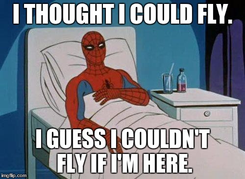 Spiderman Hospital Meme | I THOUGHT I COULD FLY. I GUESS I COULDN'T FLY IF I'M HERE. | image tagged in memes,spiderman hospital,spiderman | made w/ Imgflip meme maker