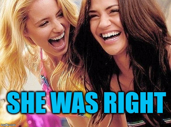 laughing | SHE WAS RIGHT | image tagged in laughing | made w/ Imgflip meme maker