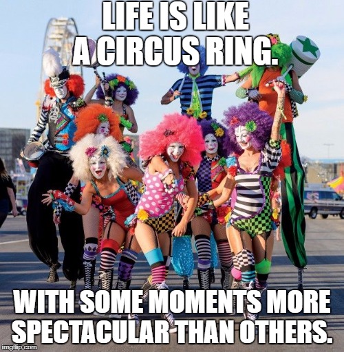 butclowns of vegas  | LIFE IS LIKE A CIRCUS RING. WITH SOME MOMENTS MORE SPECTACULAR THAN OTHERS. | image tagged in butclowns of vegas | made w/ Imgflip meme maker