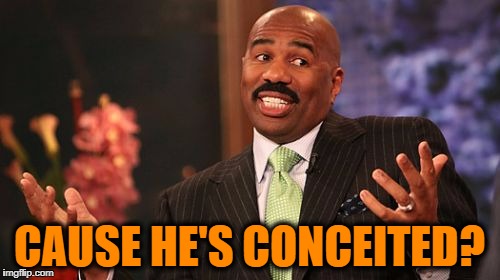 Steve Harvey Meme | CAUSE HE'S CONCEITED? | image tagged in memes,steve harvey | made w/ Imgflip meme maker