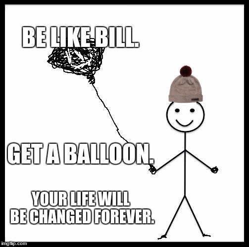 Be Like Bill Meme | BE LIKE BILL. GET A BALLOON. YOUR LIFE WILL BE CHANGED FOREVER. | image tagged in memes,be like bill | made w/ Imgflip meme maker