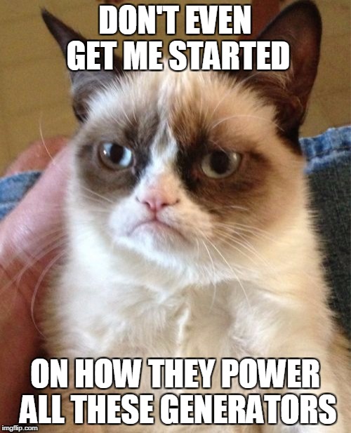 Grumpy Cat Meme | DON'T EVEN GET ME STARTED ON HOW THEY POWER ALL THESE GENERATORS | image tagged in memes,grumpy cat | made w/ Imgflip meme maker