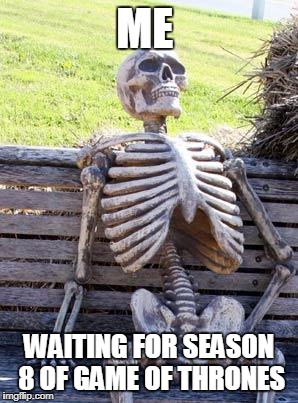 Waiting Skeleton Meme | ME; WAITING FOR SEASON 8 OF GAME OF THRONES | image tagged in memes,waiting skeleton | made w/ Imgflip meme maker