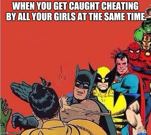 Batman Slapping Robin with Superheroes Lined Up | WHEN YOU GET CAUGHT CHEATING BY ALL YOUR GIRLS AT THE SAME TIME. | image tagged in batman slapping robin with superheroes lined up | made w/ Imgflip meme maker