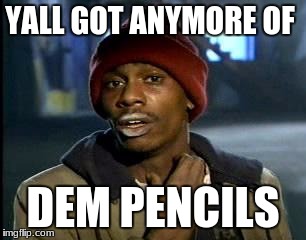 The one thing I despise about other people at my school | YALL GOT ANYMORE OF; DEM PENCILS | image tagged in memes,yall got any more of | made w/ Imgflip meme maker
