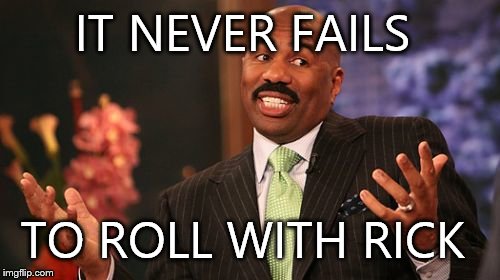 Steve Harvey Meme | IT NEVER FAILS TO ROLL WITH RICK | image tagged in memes,steve harvey | made w/ Imgflip meme maker