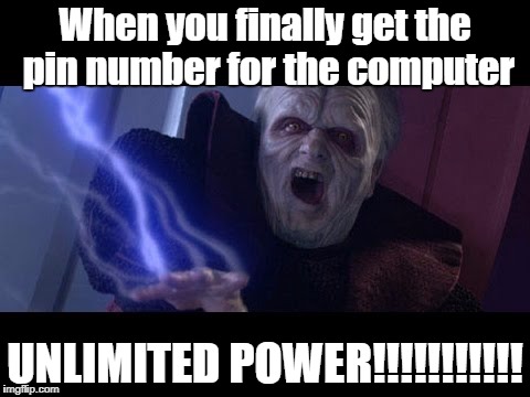 Unlimited Power | When you finally get the pin number for the computer; UNLIMITED POWER!!!!!!!!!!! | image tagged in unlimited power | made w/ Imgflip meme maker