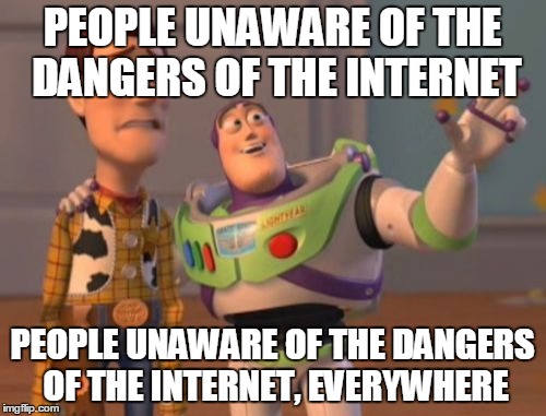 X, X Everywhere Meme | PEOPLE UNAWARE OF THE DANGERS OF THE INTERNET PEOPLE UNAWARE OF THE DANGERS OF THE INTERNET, EVERYWHERE | image tagged in memes,x x everywhere | made w/ Imgflip meme maker