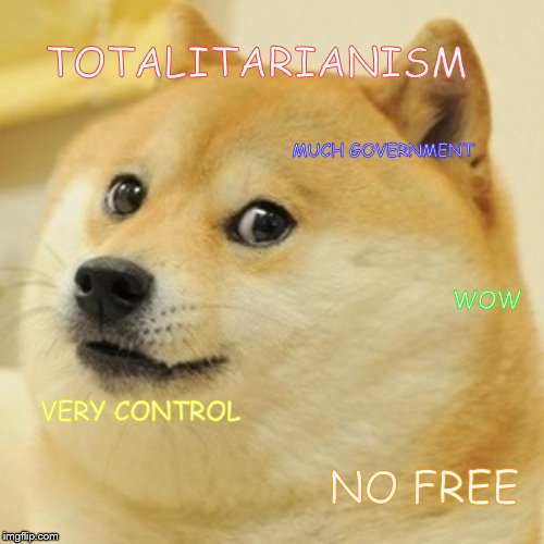 Doge | TOTALITARIANISM; MUCH GOVERNMENT; WOW; VERY CONTROL; NO FREE | image tagged in memes,doge | made w/ Imgflip meme maker