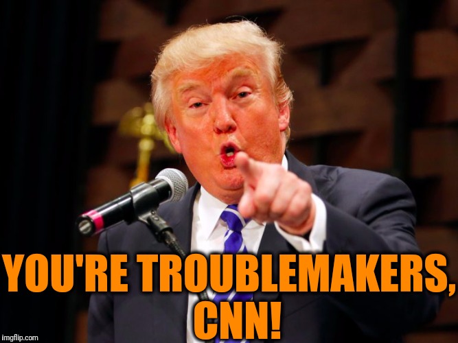 trump point | YOU'RE TROUBLEMAKERS,  CNN! | image tagged in trump point | made w/ Imgflip meme maker