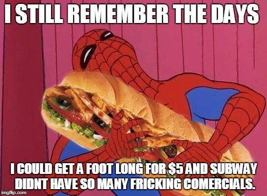 Spiderman sandwich | I STILL REMEMBER THE DAYS; I COULD GET A FOOT LONG FOR $5 AND SUBWAY DIDNT HAVE SO MANY FRICKING COMERCIALS. | image tagged in spiderman sandwich | made w/ Imgflip meme maker