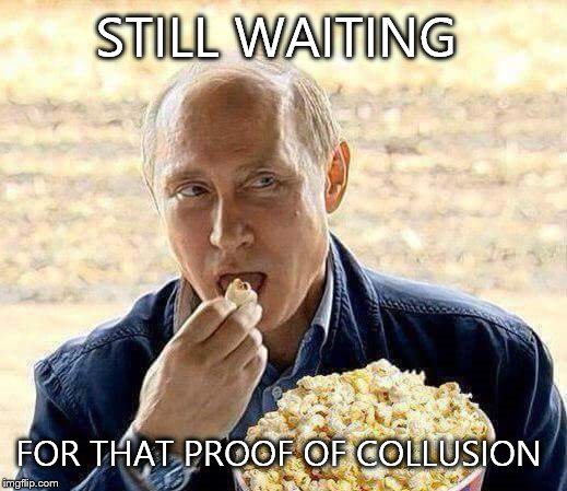 STILL WAITING FOR THAT PROOF OF COLLUSION | image tagged in putin popcorn | made w/ Imgflip meme maker