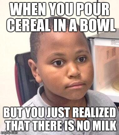 Minor Mistake Marvin | WHEN YOU POUR CEREAL IN A BOWL; BUT YOU JUST REALIZED THAT THERE IS NO MILK | image tagged in memes,minor mistake marvin | made w/ Imgflip meme maker