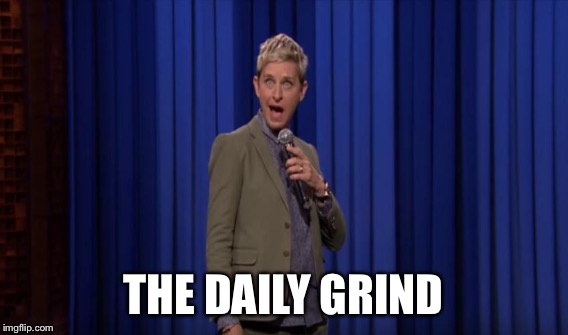THE DAILY GRIND | made w/ Imgflip meme maker