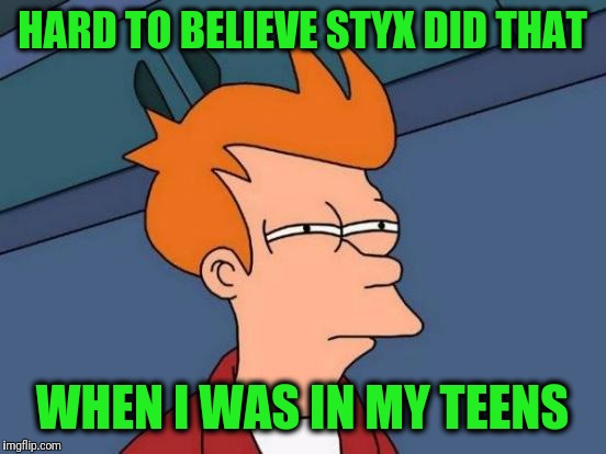 Futurama Fry Meme | HARD TO BELIEVE STYX DID THAT WHEN I WAS IN MY TEENS | image tagged in memes,futurama fry | made w/ Imgflip meme maker