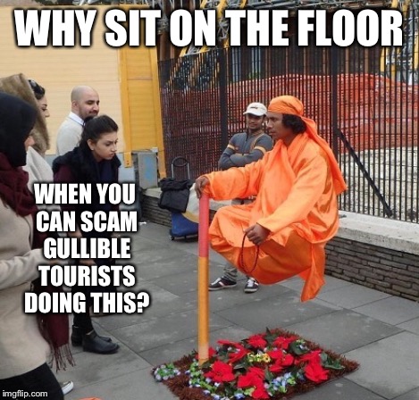 WHY SIT ON THE FLOOR WHEN YOU CAN SCAM GULLIBLE TOURISTS DOING THIS? | made w/ Imgflip meme maker