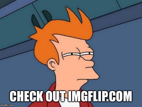 Futurama Fry Meme | CHECK OUT IMGFLIP.COM | image tagged in memes,futurama fry | made w/ Imgflip meme maker