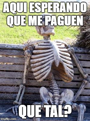 Waiting Skeleton Meme | AQUI ESPERANDO QUE ME PAGUEN; QUE TAL? | image tagged in memes,waiting skeleton | made w/ Imgflip meme maker