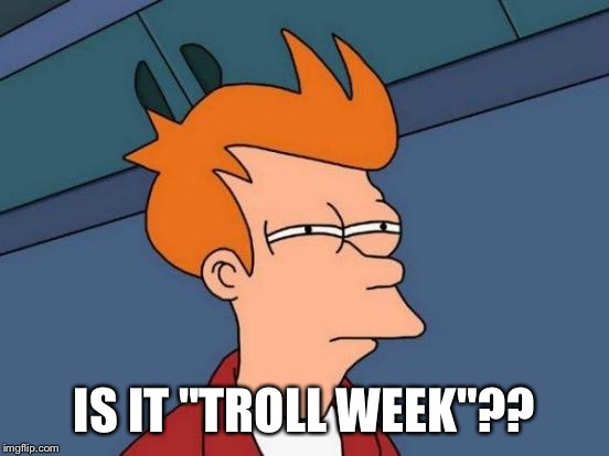 Futurama Fry Meme | IS IT "TROLL WEEK"?? | image tagged in memes,futurama fry | made w/ Imgflip meme maker