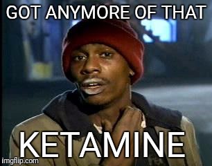 Y'all Got Any More Of That Meme | GOT ANYMORE OF THAT; KETAMINE | image tagged in memes,yall got any more of | made w/ Imgflip meme maker