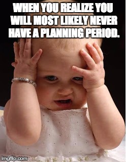 destressed baby | WHEN YOU REALIZE YOU WILL MOST LIKELY NEVER HAVE A PLANNING PERIOD. | image tagged in destressed baby | made w/ Imgflip meme maker