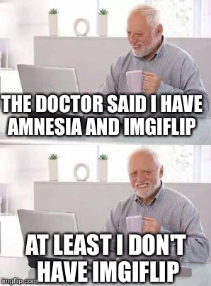 THE DOCTOR SAID I HAVE AMNESIA AND IMGIFLIP AT LEAST I DON'T HAVE IMGIFLIP | made w/ Imgflip meme maker