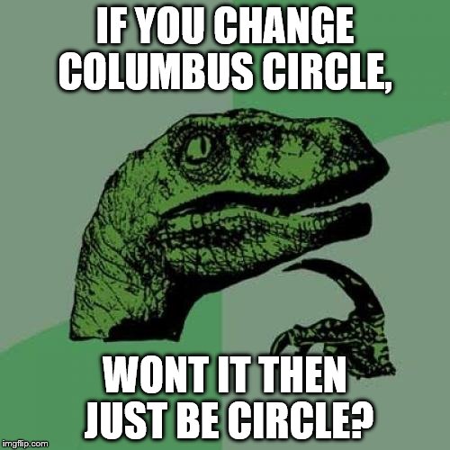 Philosoraptor | IF YOU CHANGE COLUMBUS CIRCLE, WONT IT THEN JUST BE CIRCLE? | image tagged in memes,philosoraptor | made w/ Imgflip meme maker