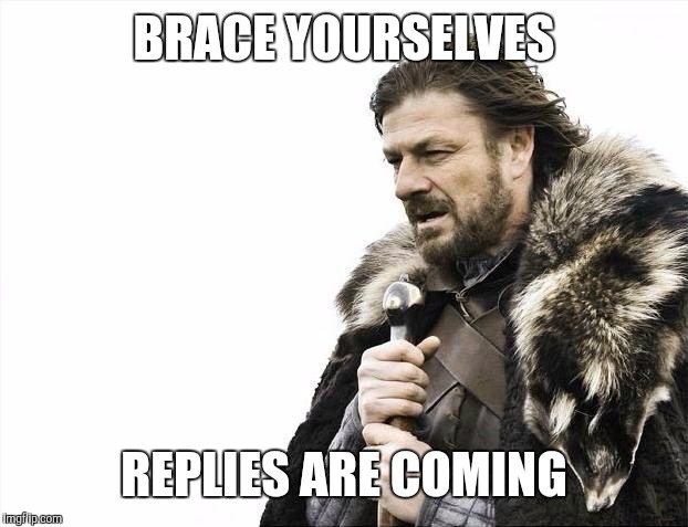 Brace Yourselves X is Coming Meme | BRACE YOURSELVES REPLIES ARE COMING | image tagged in memes,brace yourselves x is coming | made w/ Imgflip meme maker