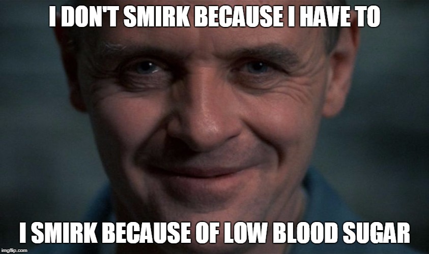 Lector | I DON'T SMIRK BECAUSE I HAVE TO; I SMIRK BECAUSE OF LOW BLOOD SUGAR | image tagged in lector | made w/ Imgflip meme maker
