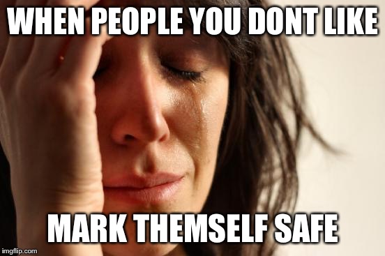 First World Problems | WHEN PEOPLE YOU DONT LIKE; MARK THEMSELF SAFE | image tagged in memes,first world problems | made w/ Imgflip meme maker