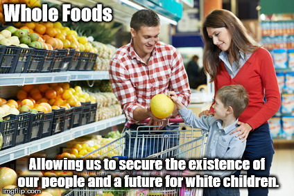 Whole Foods; Allowing us to secure the existence of our people and a future for white children. | made w/ Imgflip meme maker