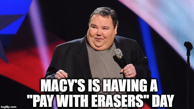 MACY'S IS HAVING A "PAY WITH ERASERS" DAY | image tagged in smile | made w/ Imgflip meme maker