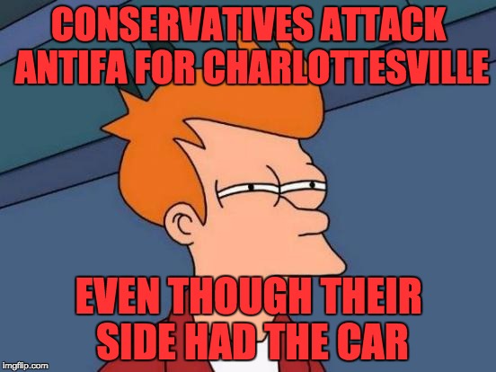 Futurama Fry | CONSERVATIVES ATTACK ANTIFA FOR CHARLOTTESVILLE; EVEN THOUGH THEIR SIDE HAD THE CAR | image tagged in memes,futurama fry | made w/ Imgflip meme maker