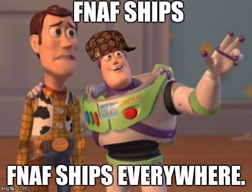 X, X Everywhere Meme | FNAF SHIPS; FNAF SHIPS EVERYWHERE. | image tagged in memes,x x everywhere,scumbag | made w/ Imgflip meme maker