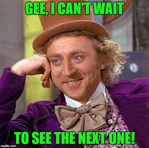 Creepy Condescending Wonka Meme | GEE, I CAN'T WAIT TO SEE THE NEXT ONE! | image tagged in memes,creepy condescending wonka | made w/ Imgflip meme maker
