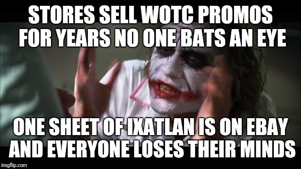 And everybody loses their minds Meme | STORES SELL WOTC PROMOS FOR YEARS NO ONE BATS AN EYE; ONE SHEET OF IXATLAN IS ON EBAY AND EVERYONE LOSES THEIR MINDS | image tagged in memes,and everybody loses their minds | made w/ Imgflip meme maker