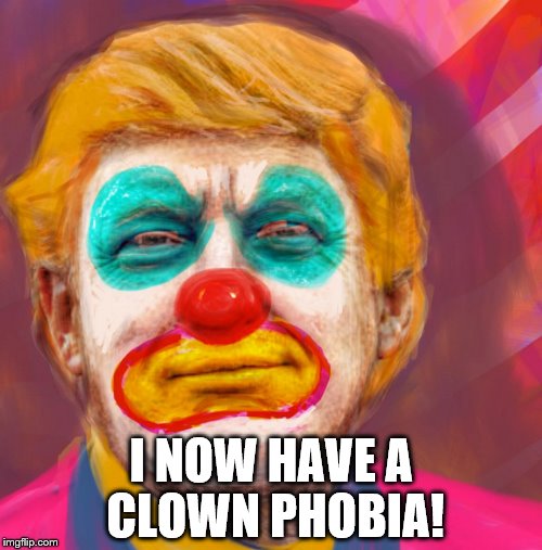 COULROPHOBIA | I NOW HAVE A CLOWN PHOBIA! | image tagged in donald trump the clown,donald trump clown,scary clown,evil clown | made w/ Imgflip meme maker