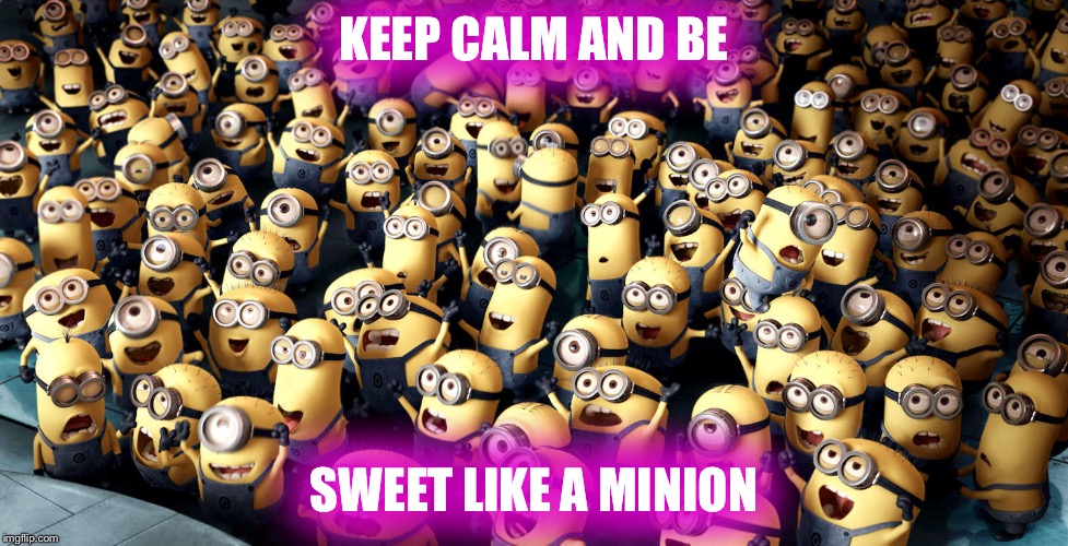 minions cheering | KEEP CALM AND BE; SWEET LIKE A MINION | image tagged in minions cheering | made w/ Imgflip meme maker