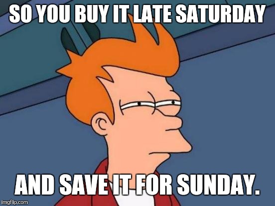 Futurama Fry Meme | SO YOU BUY IT LATE SATURDAY AND SAVE IT FOR SUNDAY. | image tagged in memes,futurama fry | made w/ Imgflip meme maker