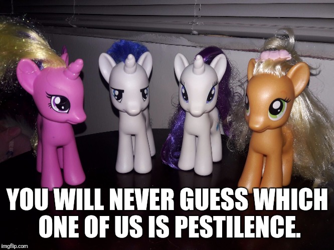 YOU WILL NEVER GUESS WHICH ONE OF US IS PESTILENCE. | image tagged in my little pony | made w/ Imgflip meme maker