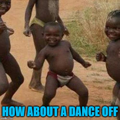Third World Success Kid Meme | HOW ABOUT A DANCE OFF | image tagged in memes,third world success kid | made w/ Imgflip meme maker