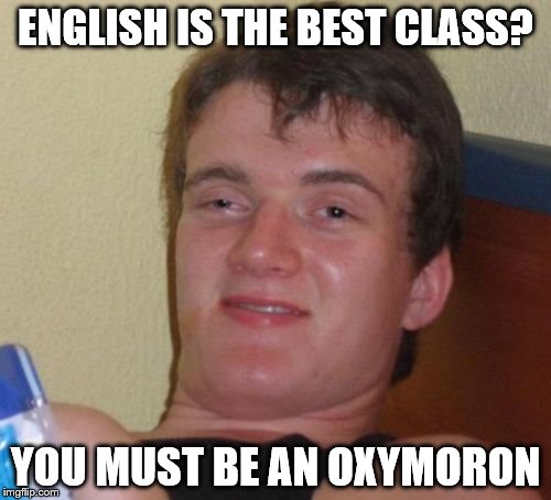 You're an oxymoron | ENGLISH IS THE BEST CLASS? YOU MUST BE AN OXYMORON | image tagged in memes,10 guy | made w/ Imgflip meme maker