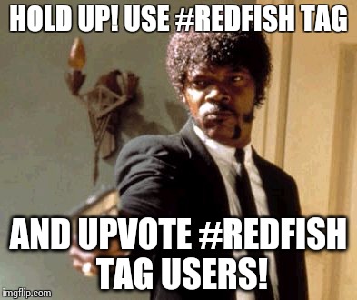 Say That Again I Dare You Meme | HOLD UP! USE #REDFISH TAG; AND UPVOTE #REDFISH TAG USERS! | image tagged in memes,say that again i dare you | made w/ Imgflip meme maker