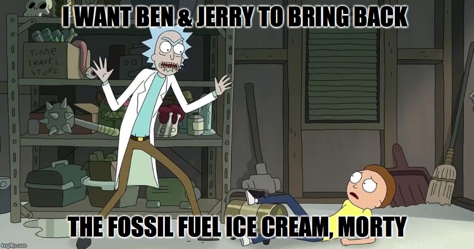 Rick And Morty Sauce | I WANT BEN & JERRY TO BRING BACK; THE FOSSIL FUEL ICE CREAM, MORTY | image tagged in rick and morty sauce | made w/ Imgflip meme maker