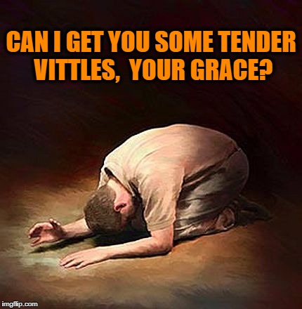 CAN I GET YOU SOME TENDER VITTLES,  YOUR GRACE? | made w/ Imgflip meme maker