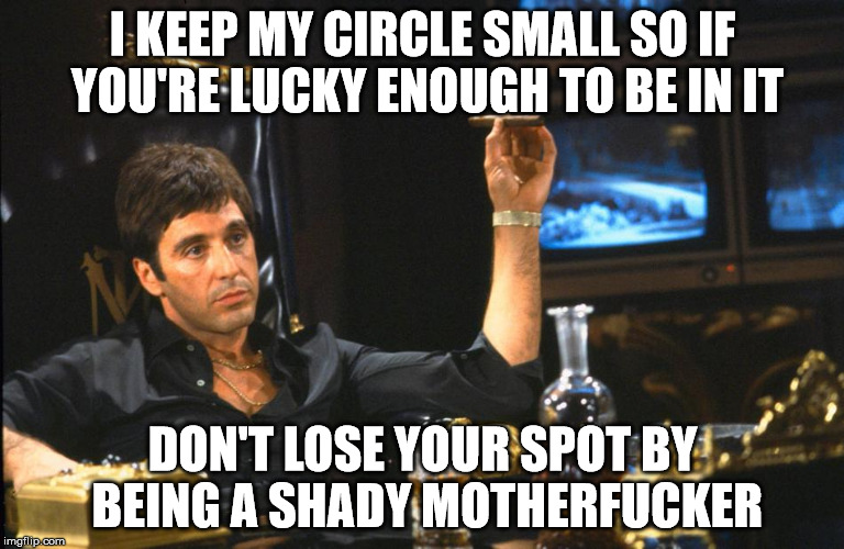 I KEEP MY CIRCLE SMALL SO IF YOU'RE LUCKY ENOUGH TO BE IN IT; DON'T LOSE YOUR SPOT BY BEING A SHADY MOTHERFUCKER | made w/ Imgflip meme maker