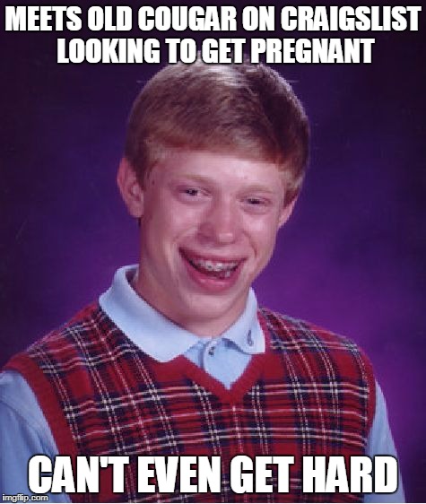 Bad Luck Brian Meme | MEETS OLD COUGAR ON CRAIGSLIST LOOKING TO GET PREGNANT CAN'T EVEN GET HARD | image tagged in memes,bad luck brian | made w/ Imgflip meme maker