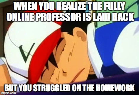 Fully Online Class | WHEN YOU REALIZE THE FULLY ONLINE PROFESSOR IS LAID BACK; BUT YOU STRUGGLED ON THE HOMEWORK | image tagged in ash ketchum tired,college,memes | made w/ Imgflip meme maker